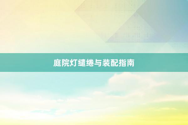 庭院灯缱绻与装配指南