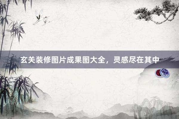 玄关装修图片成果图大全，灵感尽在其中
