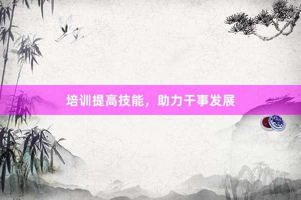 培训提高技能,助力干事发展